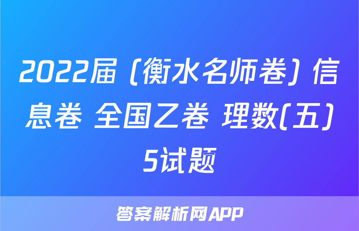 2022届 (衡水名师卷) 信息卷 全国乙卷 理数(五)5试题