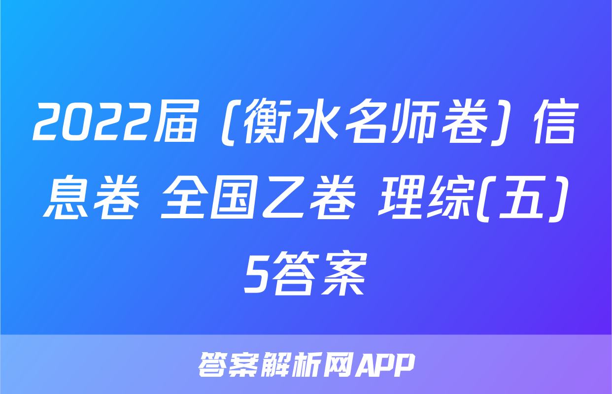2022届 (衡水名师卷) 信息卷 全国乙卷 理综(五)5答案