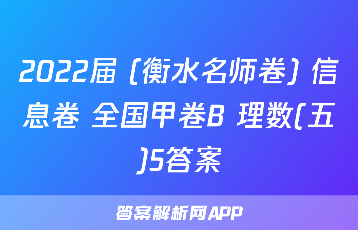 2022届 (衡水名师卷) 信息卷 全国甲卷B 理数(五)5答案