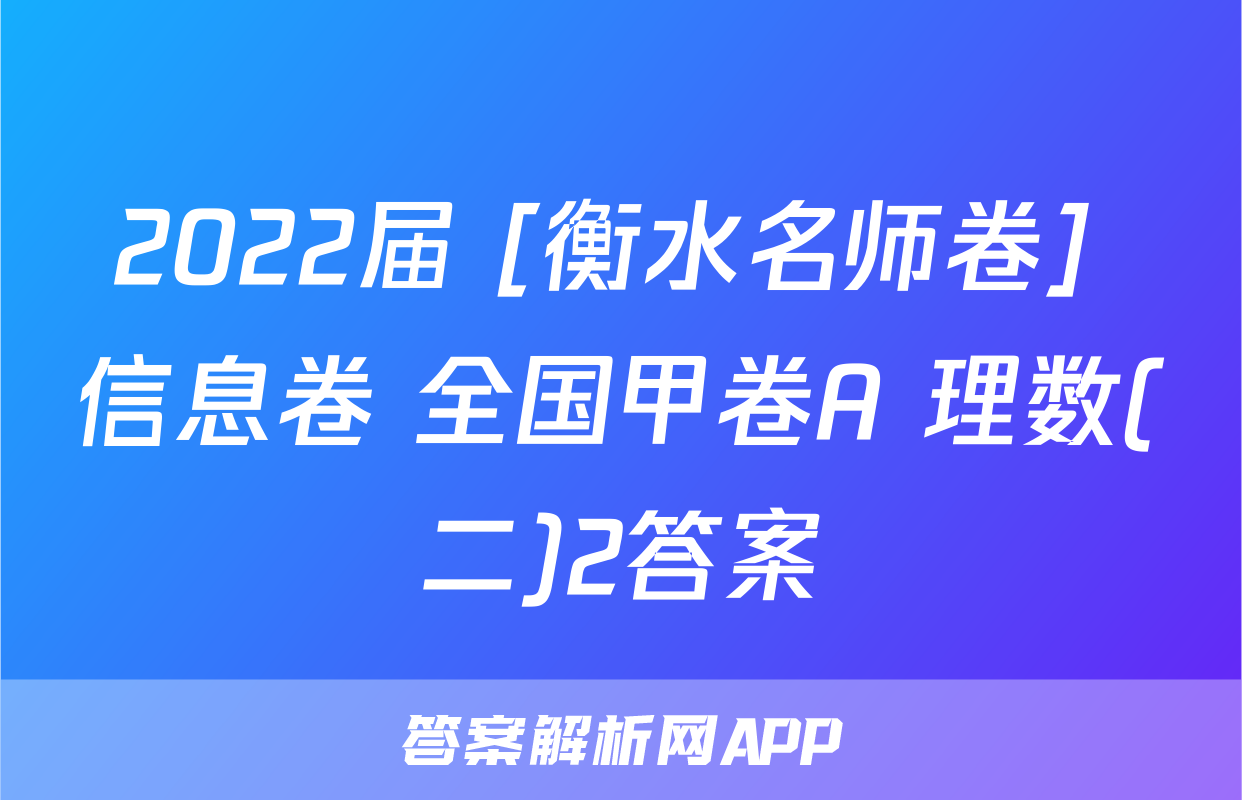 2022届 [衡水名师卷] 信息卷 全国甲卷A 理数(二)2答案