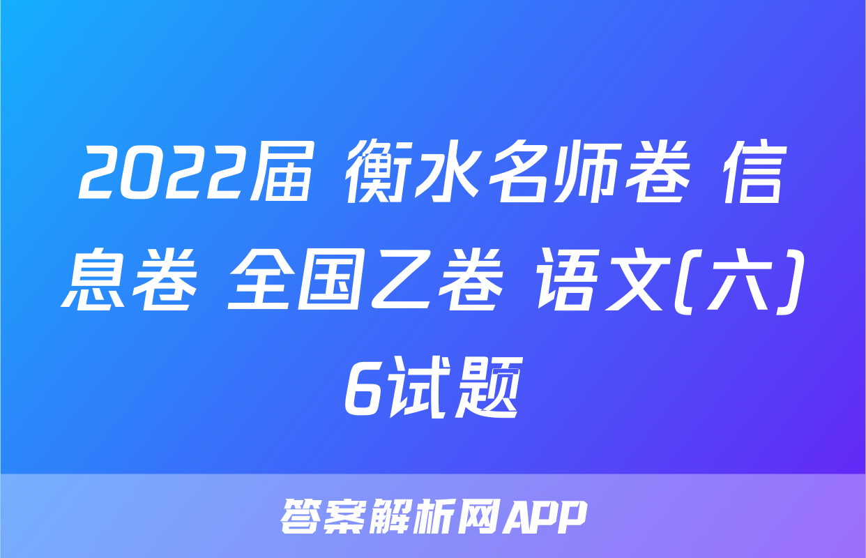 2022届 衡水名师卷 信息卷 全国乙卷 语文(六)6试题