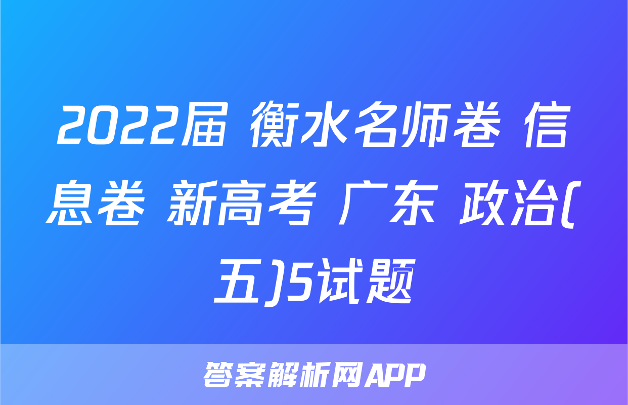 2022届 衡水名师卷 信息卷 新高考 广东 政治(五)5试题