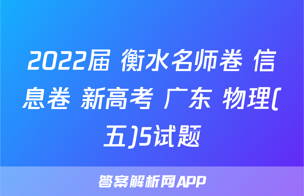 2022届 衡水名师卷 信息卷 新高考 广东 物理(五)5试题