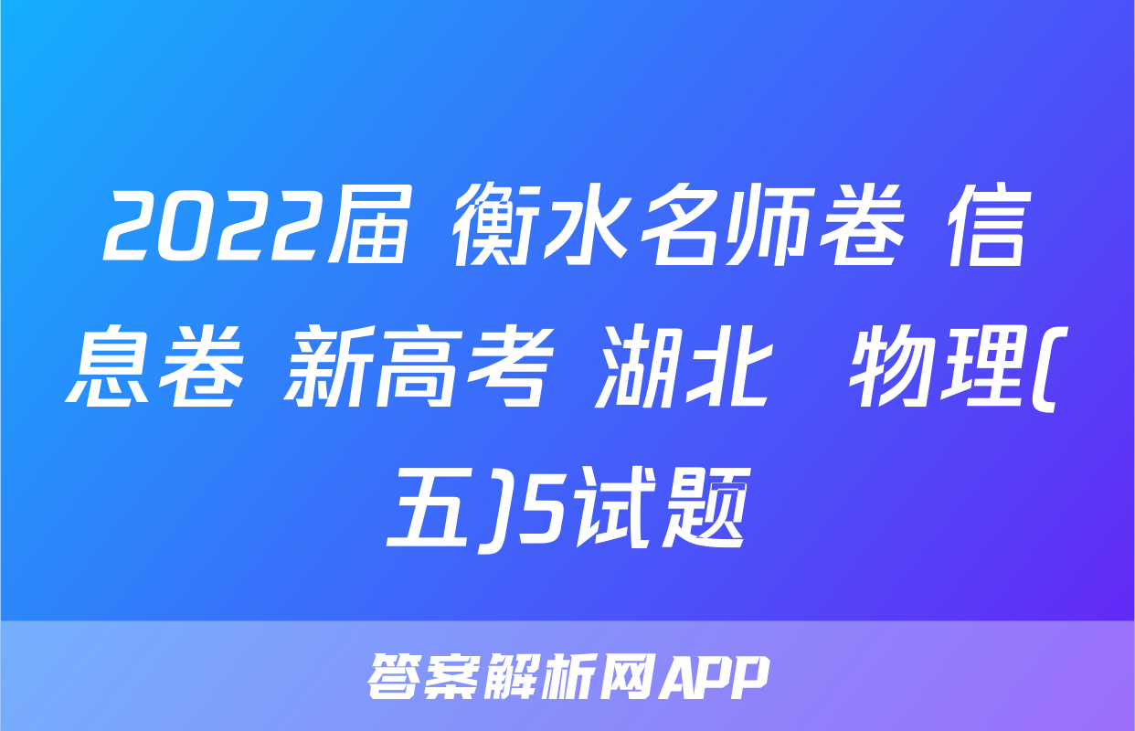 2022届 衡水名师卷 信息卷 新高考 湖北  物理(五)5试题