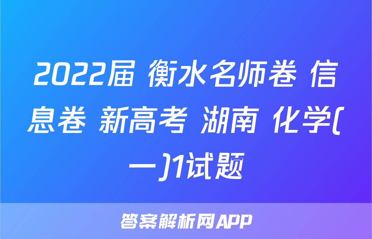 2022届 衡水名师卷 信息卷 新高考 湖南 化学(一)1试题