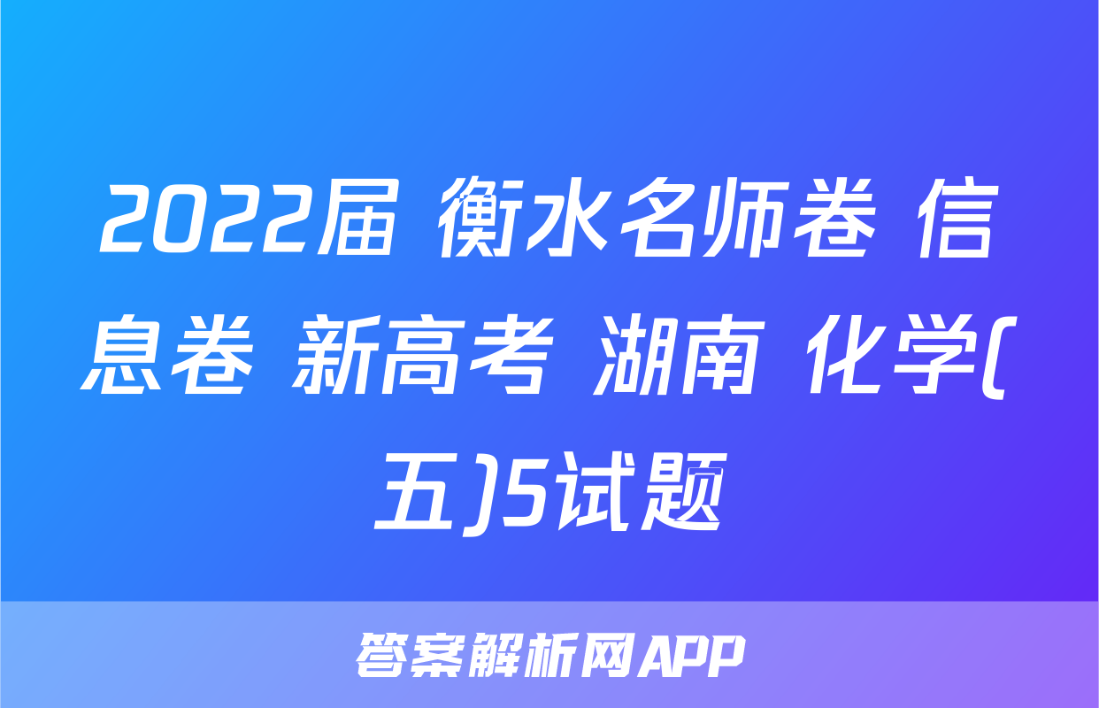 2022届 衡水名师卷 信息卷 新高考 湖南 化学(五)5试题