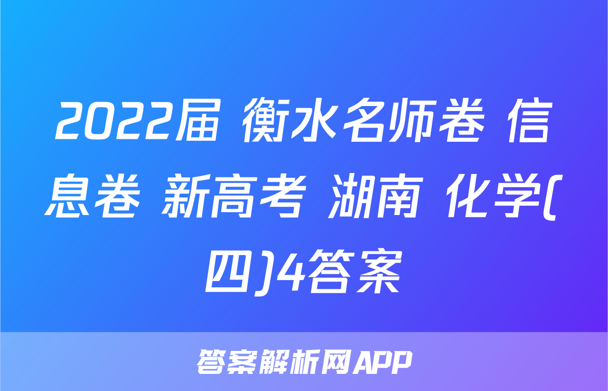 2022届 衡水名师卷 信息卷 新高考 湖南 化学(四)4答案