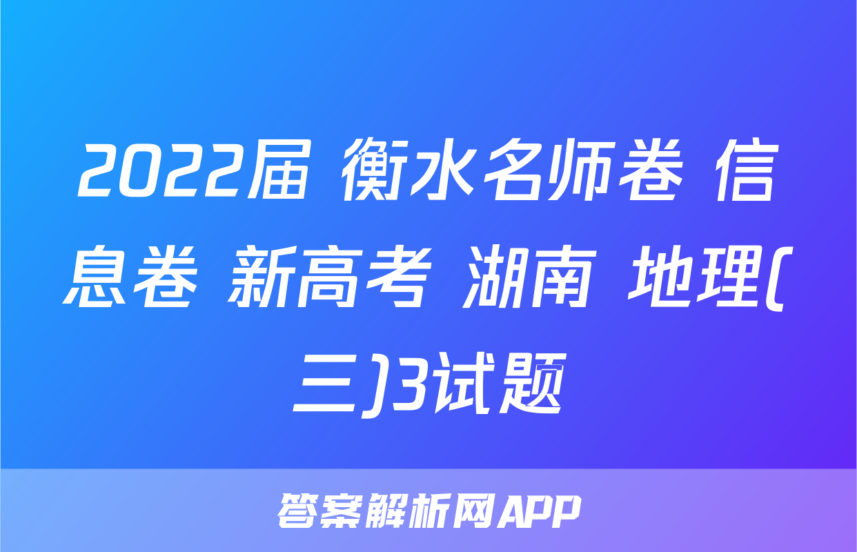 2022届 衡水名师卷 信息卷 新高考 湖南 地理(三)3试题