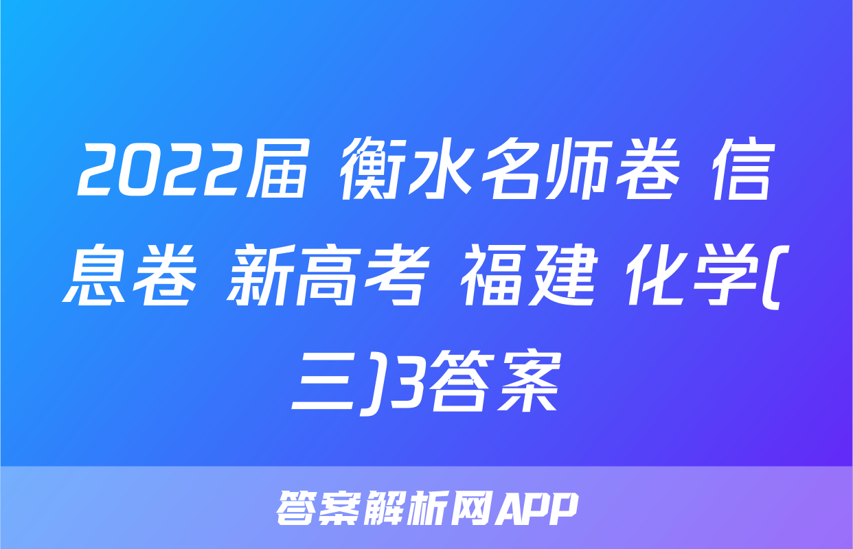 2022届 衡水名师卷 信息卷 新高考 福建 化学(三)3答案