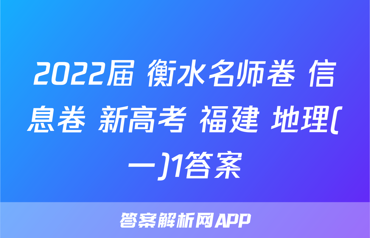 2022届 衡水名师卷 信息卷 新高考 福建 地理(一)1答案