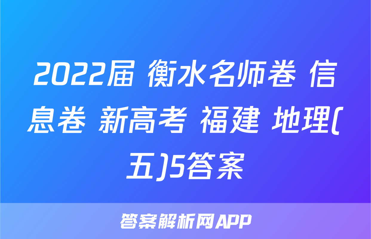 2022届 衡水名师卷 信息卷 新高考 福建 地理(五)5答案