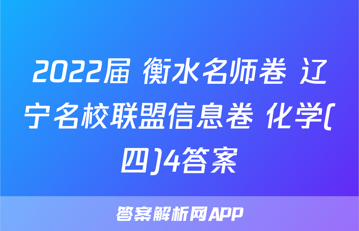 2022届 衡水名师卷 辽宁名校联盟信息卷 化学(四)4答案