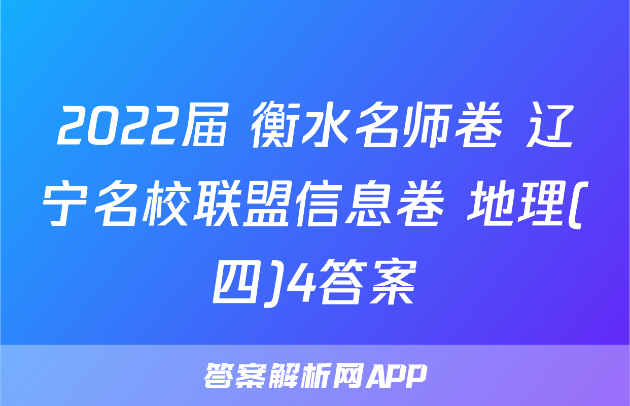 2022届 衡水名师卷 辽宁名校联盟信息卷 地理(四)4答案