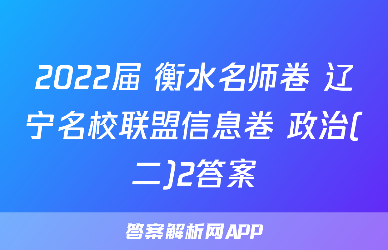2022届 衡水名师卷 辽宁名校联盟信息卷 政治(二)2答案