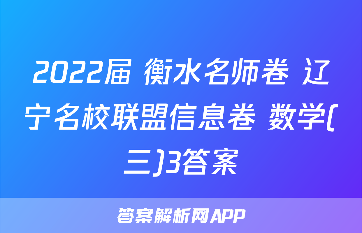 2022届 衡水名师卷 辽宁名校联盟信息卷 数学(三)3答案