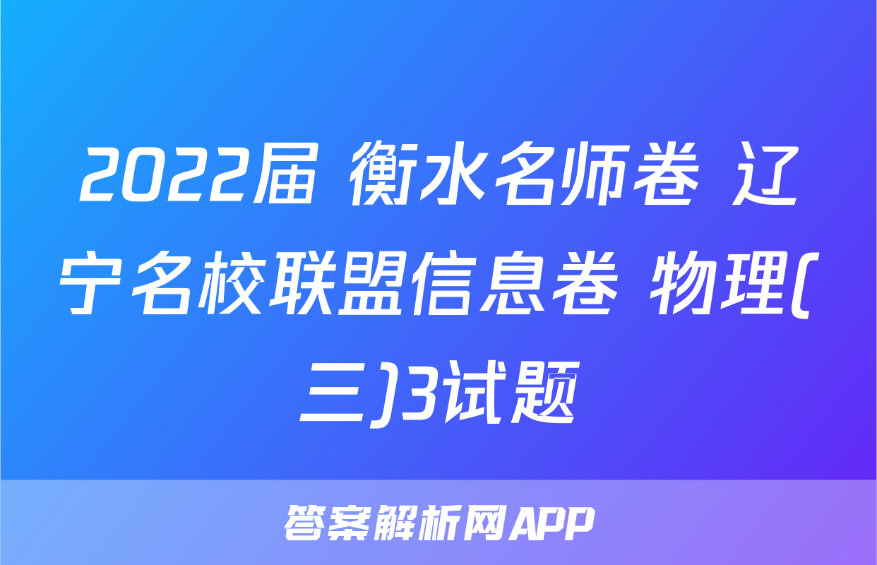 2022届 衡水名师卷 辽宁名校联盟信息卷 物理(三)3试题