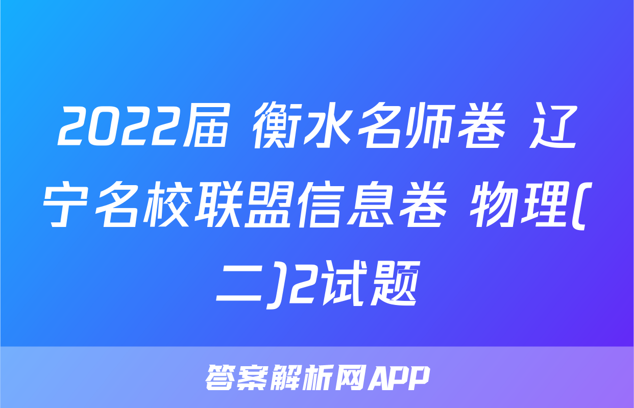 2022届 衡水名师卷 辽宁名校联盟信息卷 物理(二)2试题