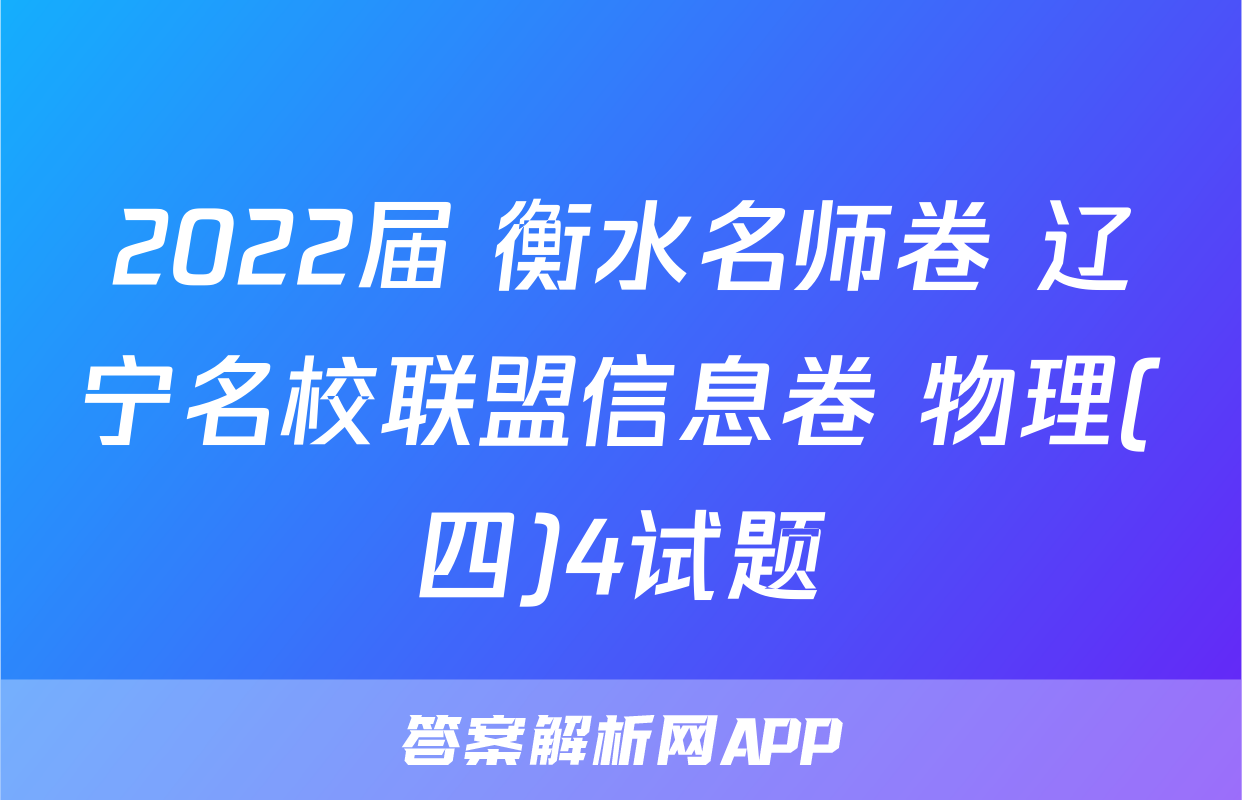 2022届 衡水名师卷 辽宁名校联盟信息卷 物理(四)4试题