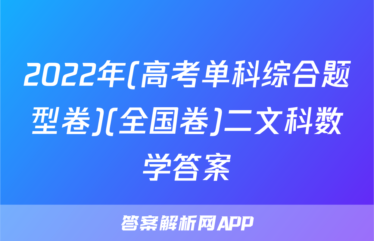 2022年(高考单科综合题型卷)(全国卷)二文科数学答案