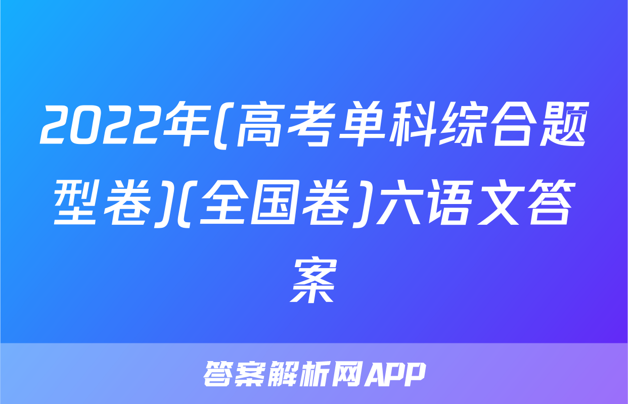 2022年(高考单科综合题型卷)(全国卷)六语文答案