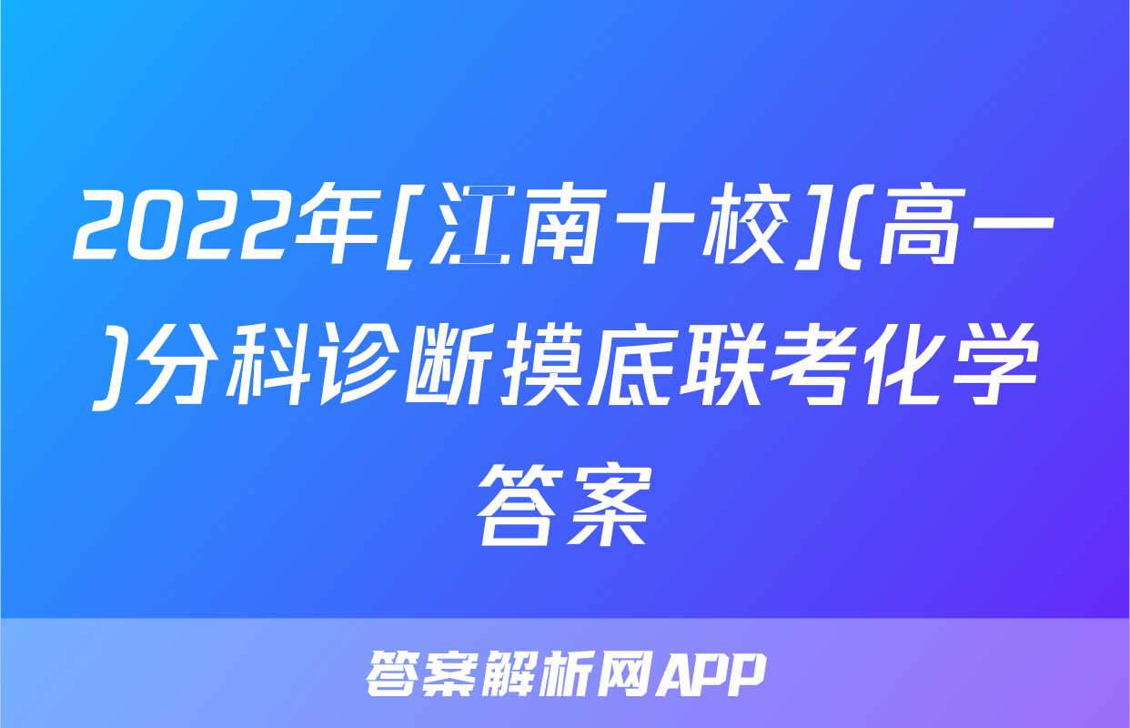 2022年[江南十校](高一)分科诊断摸底联考化学答案