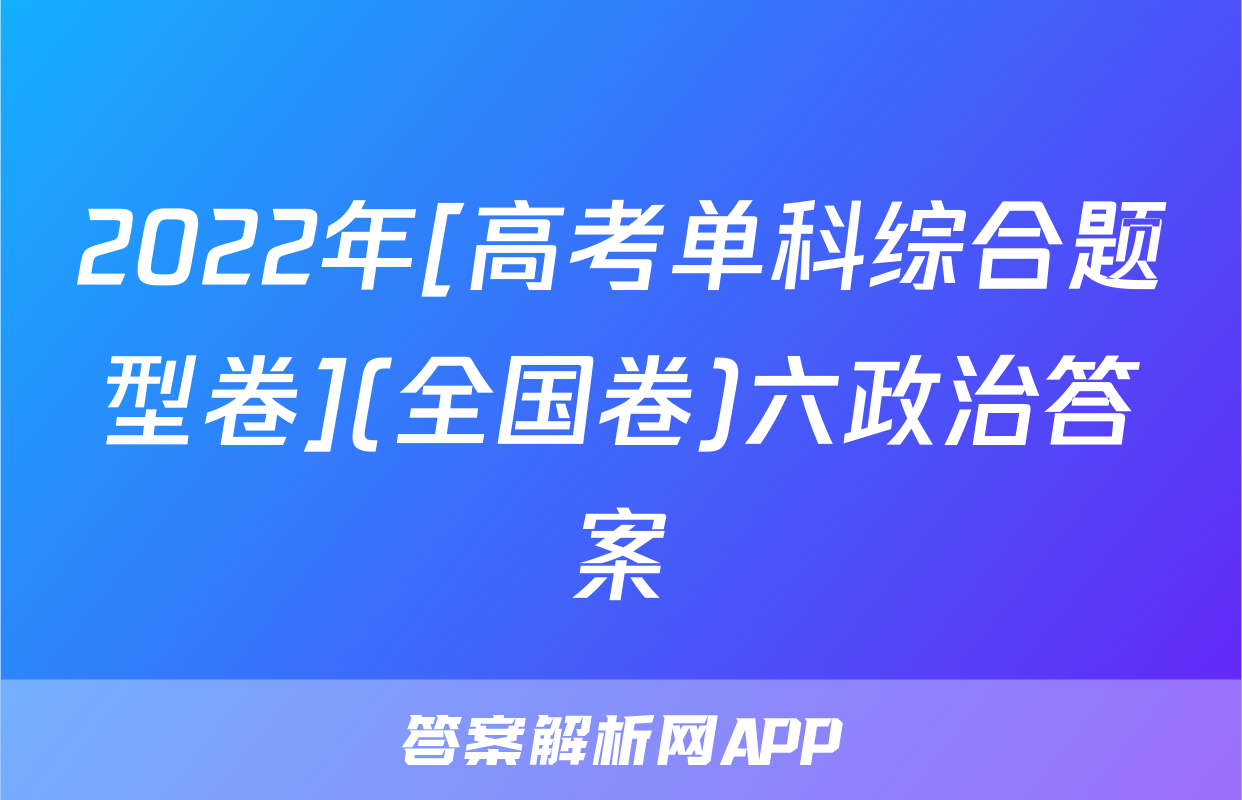 2022年[高考单科综合题型卷](全国卷)六政治答案