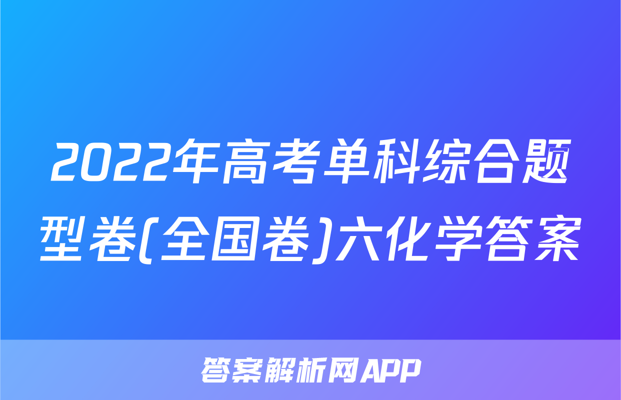 2022年高考单科综合题型卷(全国卷)六化学答案