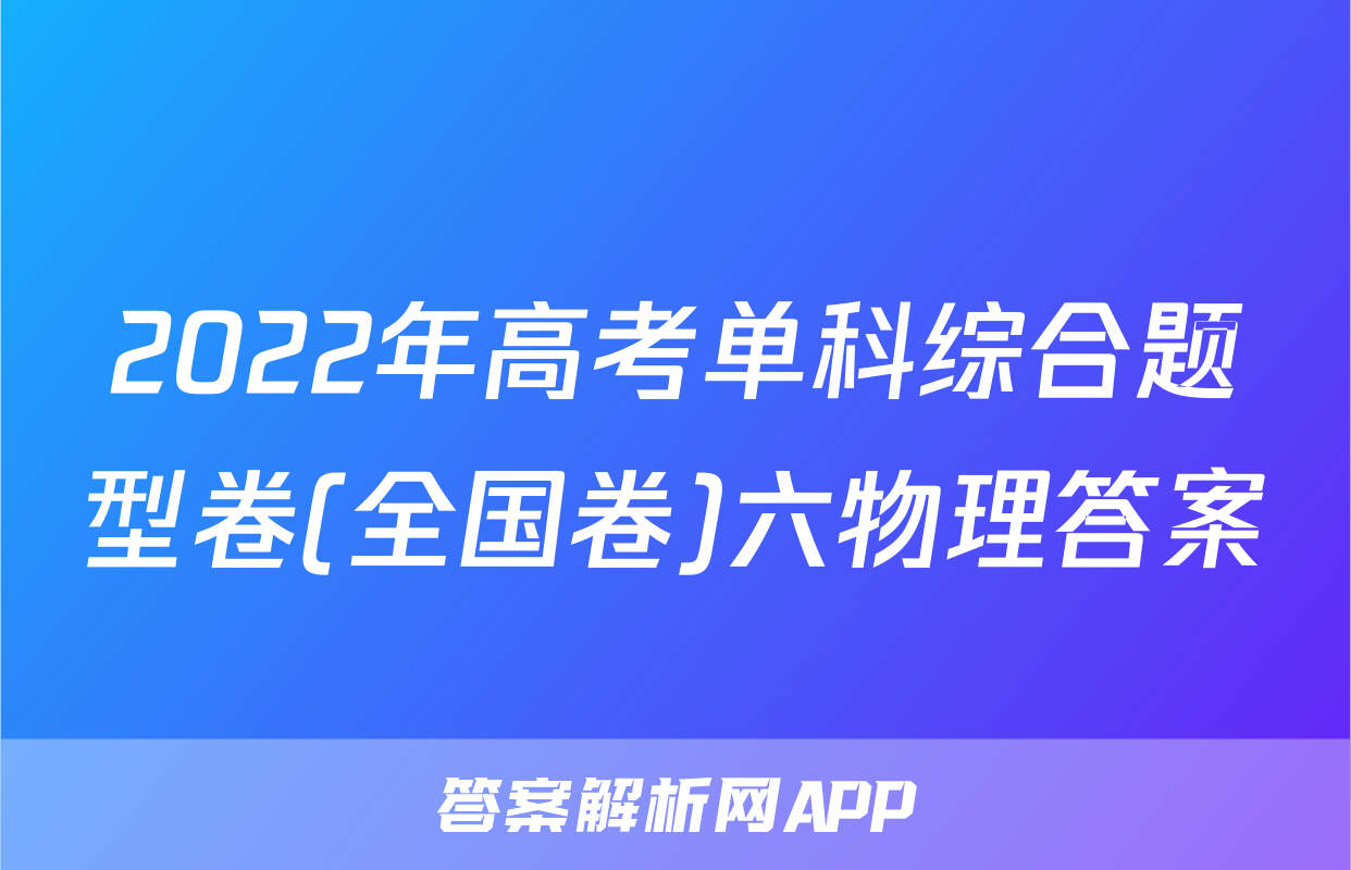2022年高考单科综合题型卷(全国卷)六物理答案