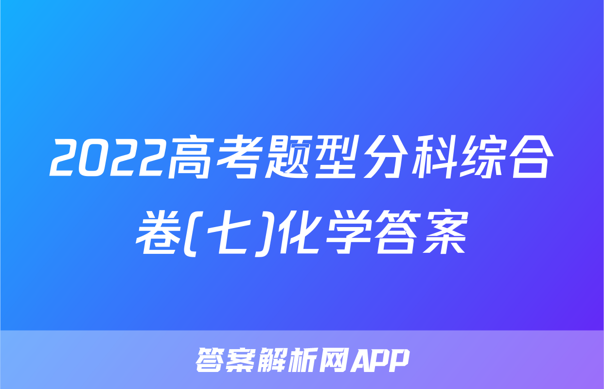 2022高考题型分科综合卷(七)化学答案