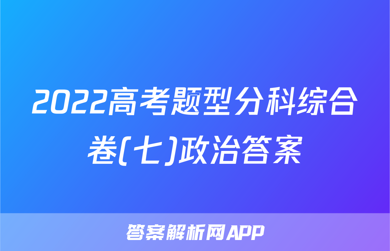 2022高考题型分科综合卷(七)政治答案