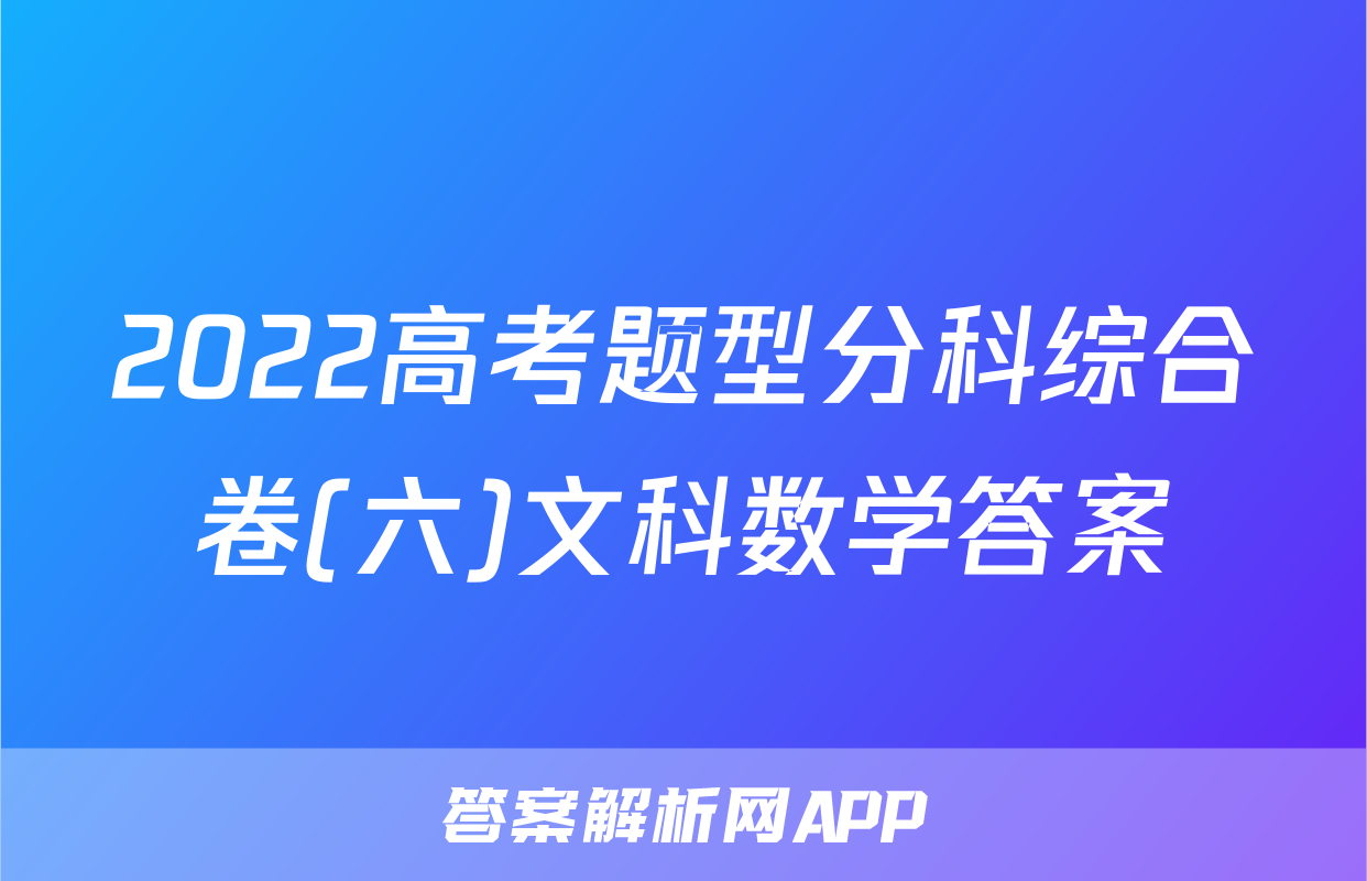 2022高考题型分科综合卷(六)文科数学答案