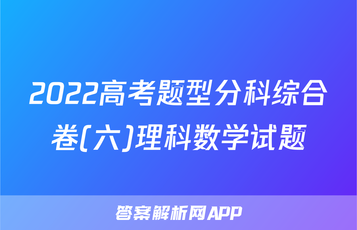 2022高考题型分科综合卷(六)理科数学试题