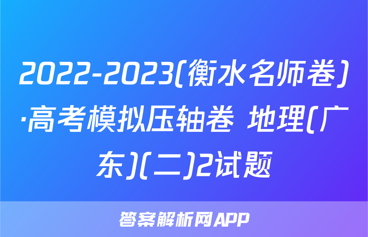 2022-2023(衡水名师卷)·高考模拟压轴卷 地理(广东)(二)2试题