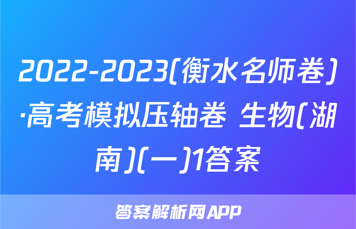 2022-2023(衡水名师卷)·高考模拟压轴卷 生物(湖南)(一)1答案