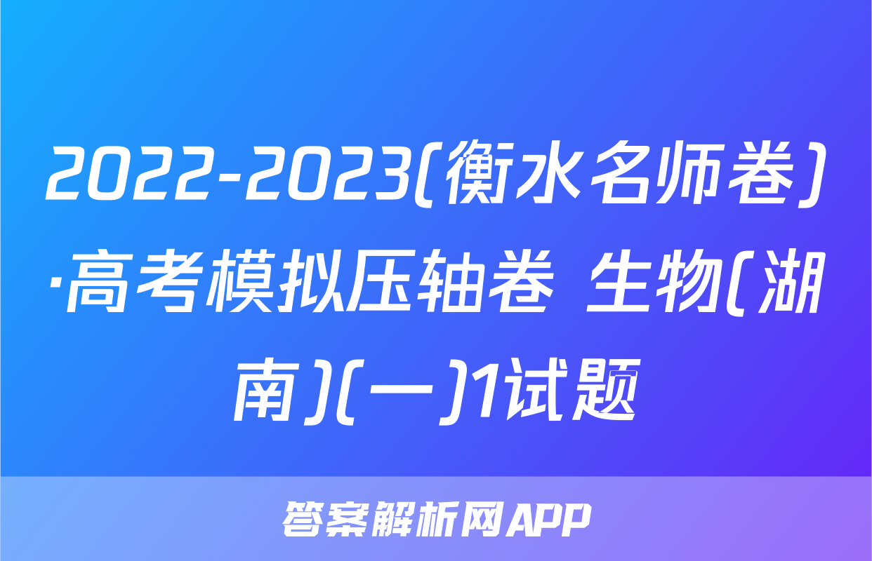 2022-2023(衡水名师卷)·高考模拟压轴卷 生物(湖南)(一)1试题