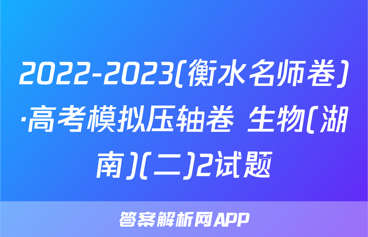 2022-2023(衡水名师卷)·高考模拟压轴卷 生物(湖南)(二)2试题