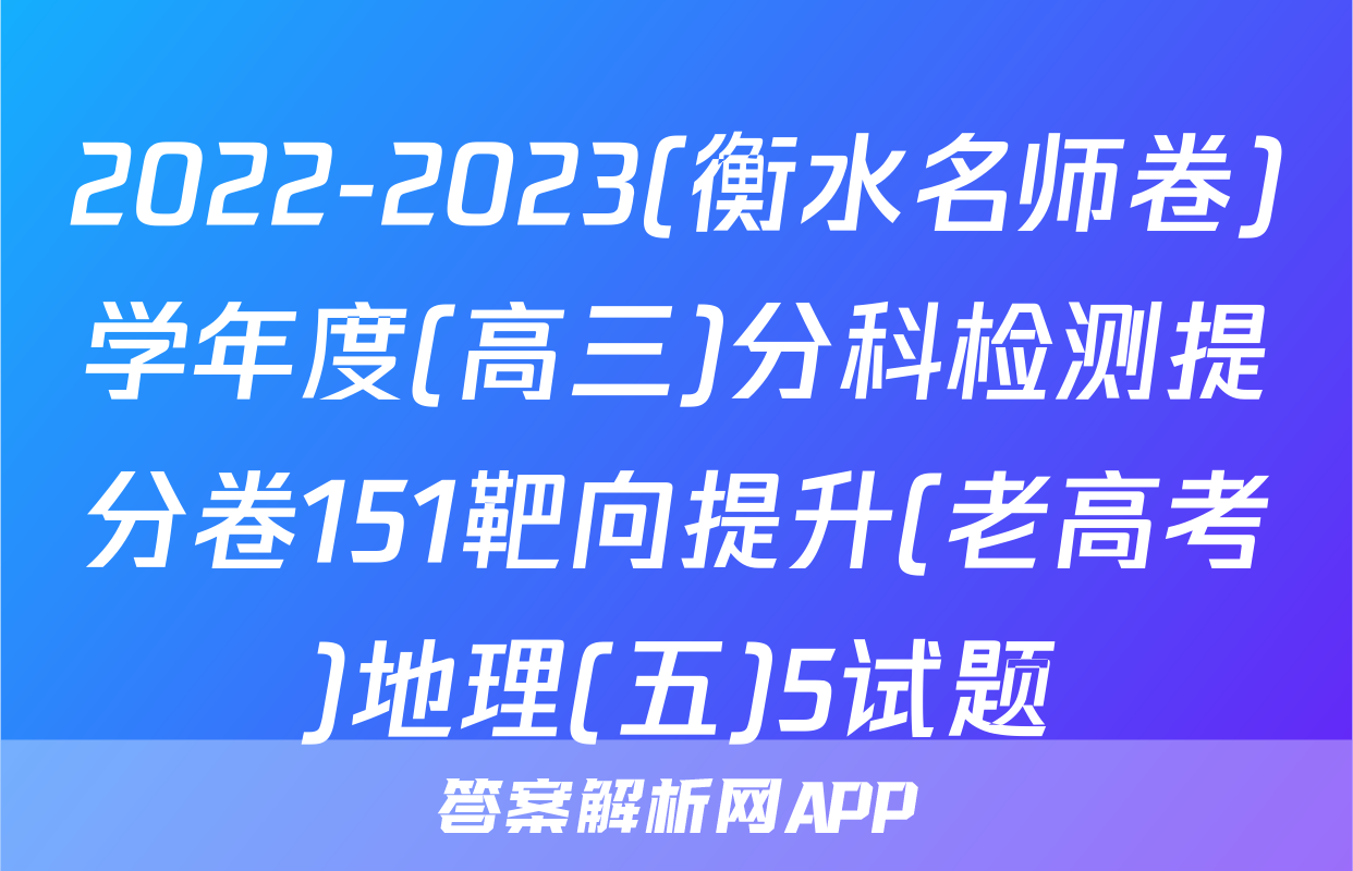 2022-2023(衡水名师卷)学年度(高三)分科检测提分卷151靶向提升(老高考)地理(五)5试题