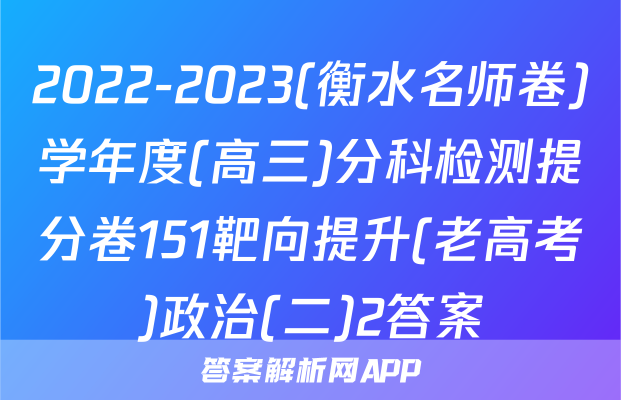 2022-2023(衡水名师卷)学年度(高三)分科检测提分卷151靶向提升(老高考)政治(二)2答案