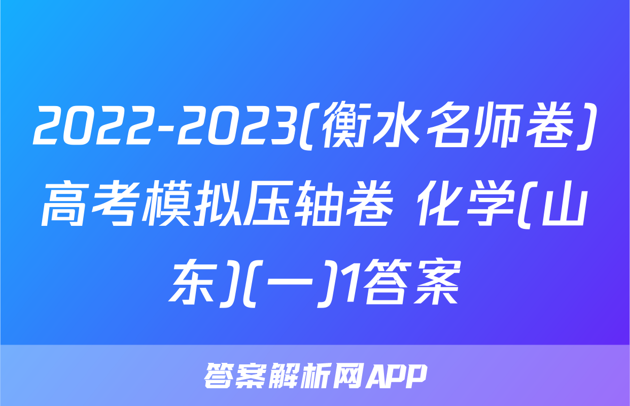 2022-2023(衡水名师卷)高考模拟压轴卷 化学(山东)(一)1答案