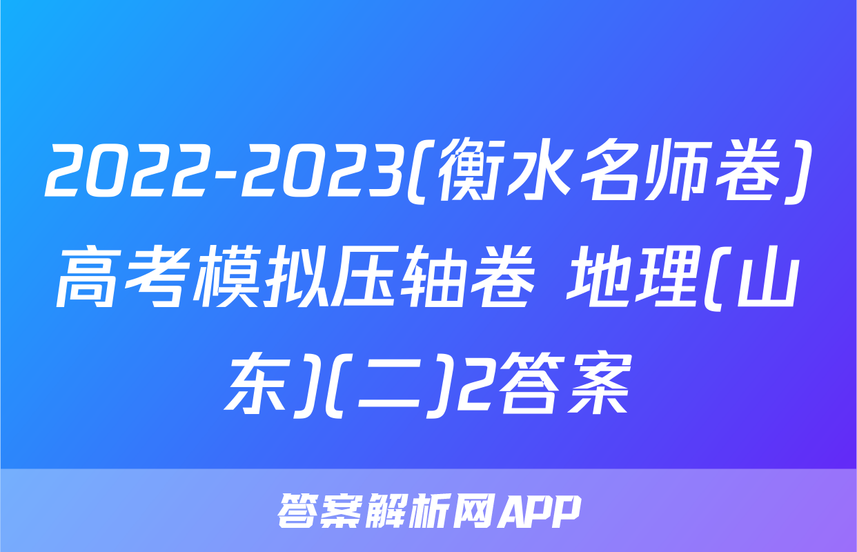 2022-2023(衡水名师卷)高考模拟压轴卷 地理(山东)(二)2答案