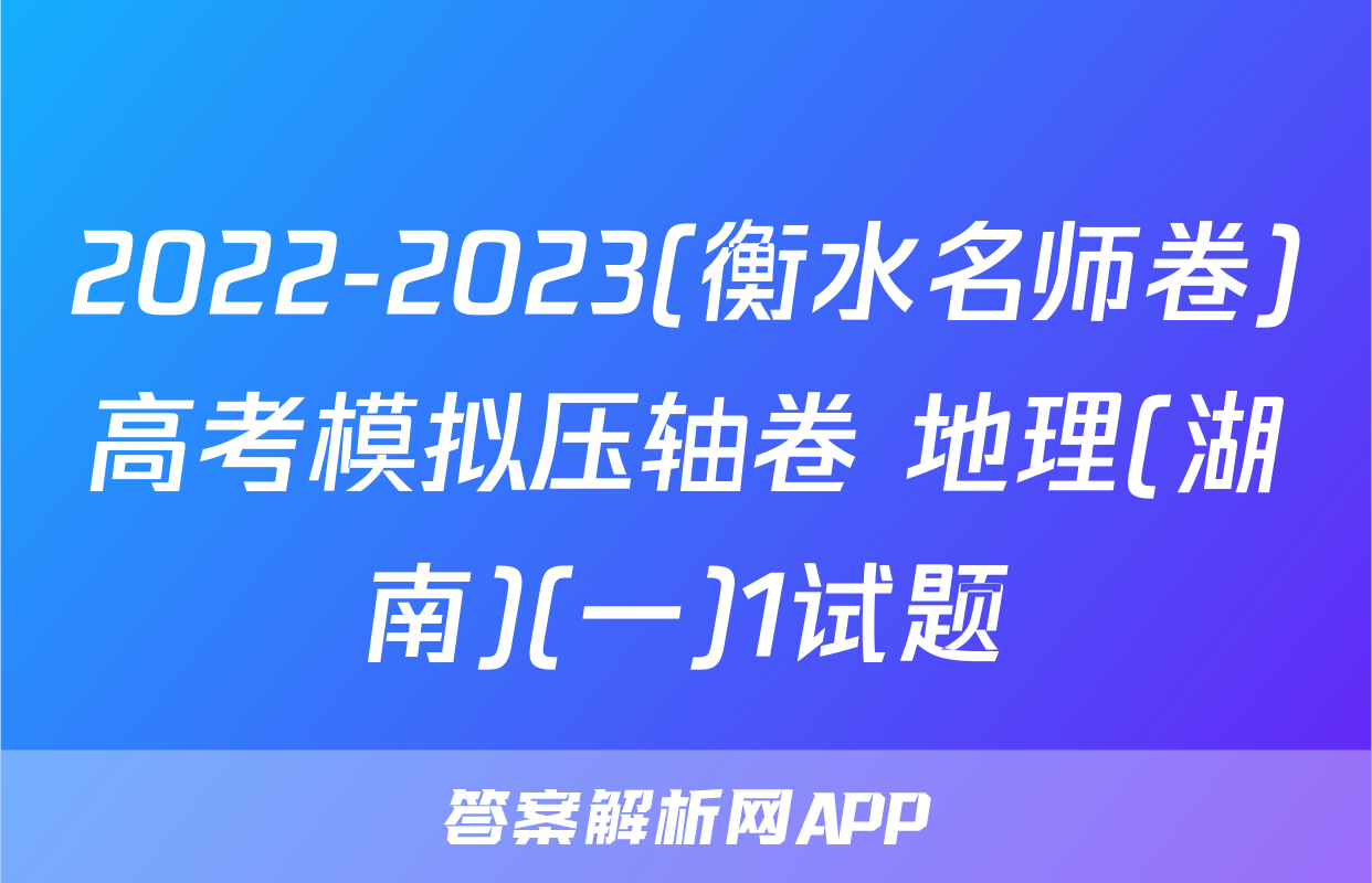2022-2023(衡水名师卷)高考模拟压轴卷 地理(湖南)(一)1试题