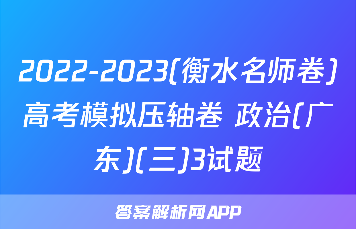 2022-2023(衡水名师卷)高考模拟压轴卷 政治(广东)(三)3试题
