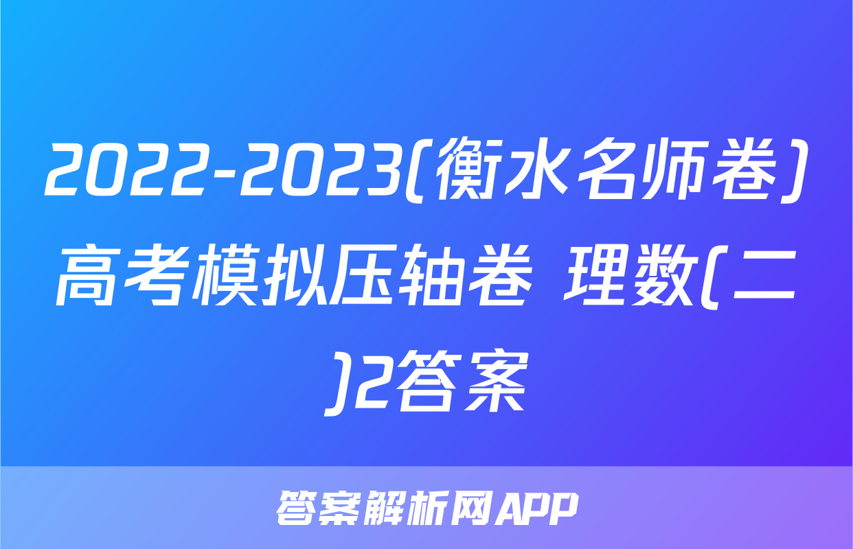 2022-2023(衡水名师卷)高考模拟压轴卷 理数(二)2答案