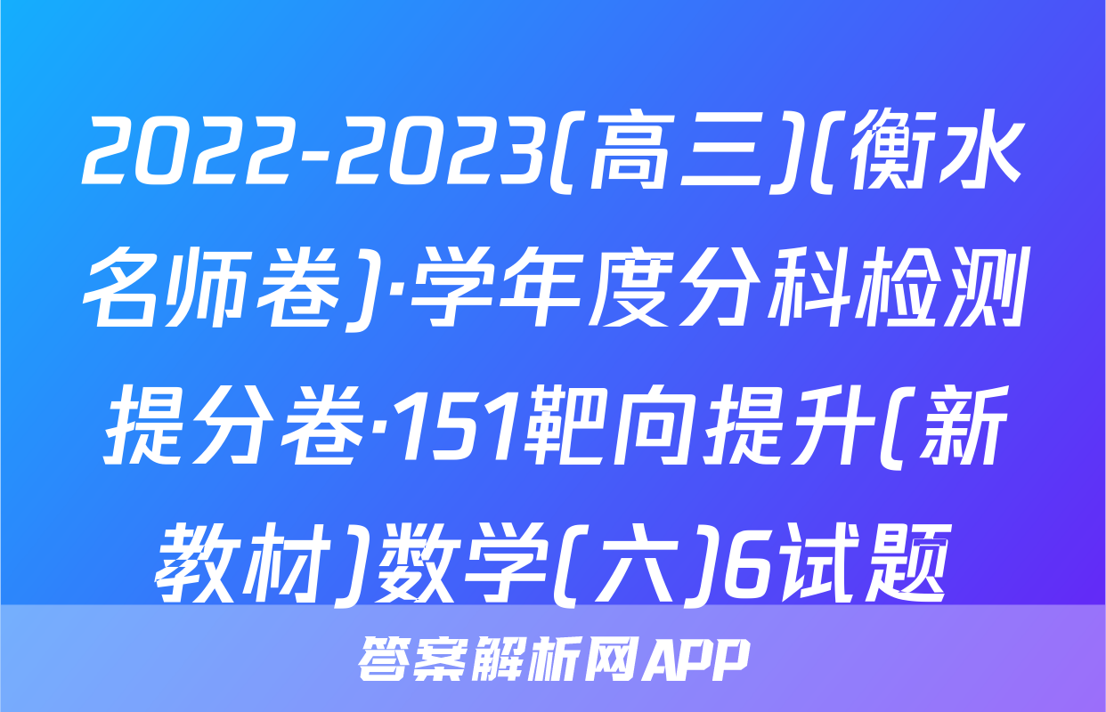 2022-2023(高三)(衡水名师卷)·学年度分科检测提分卷·151靶向提升(新教材)数学(六)6试题