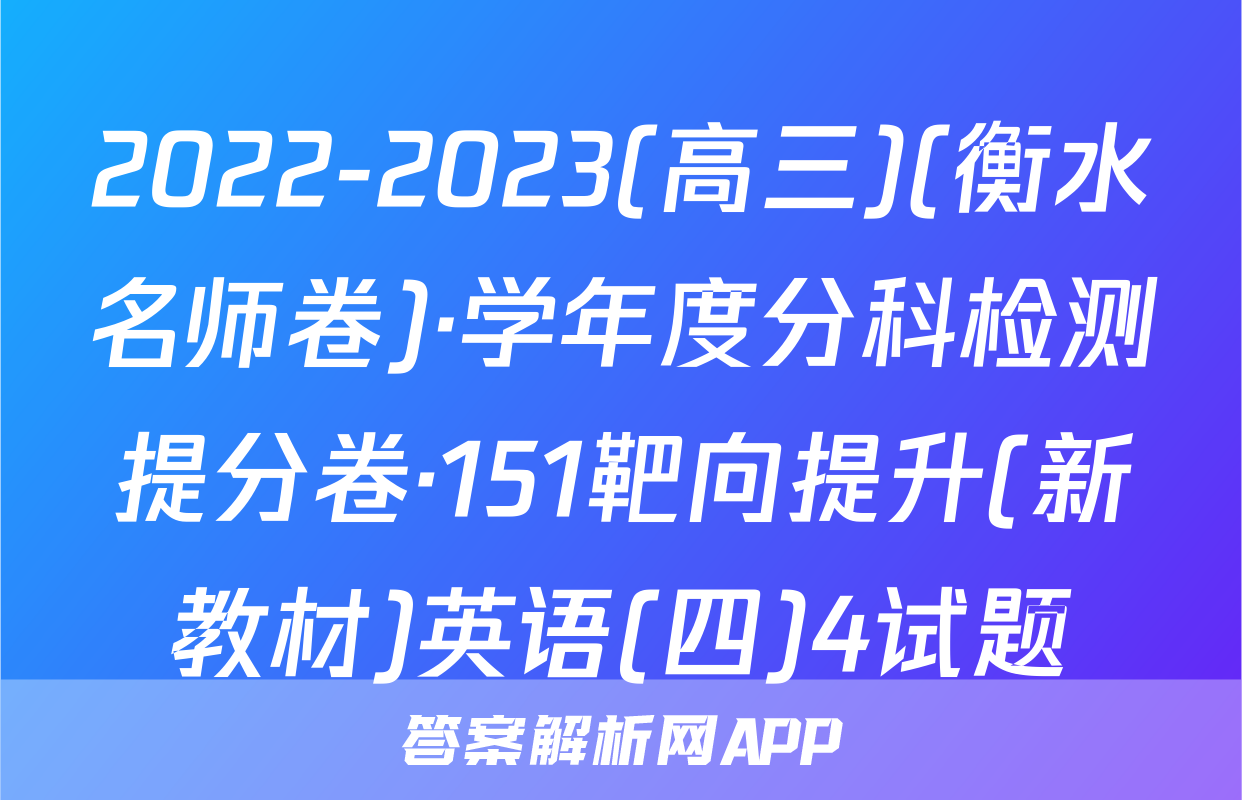 2022-2023(高三)(衡水名师卷)·学年度分科检测提分卷·151靶向提升(新教材)英语(四)4试题