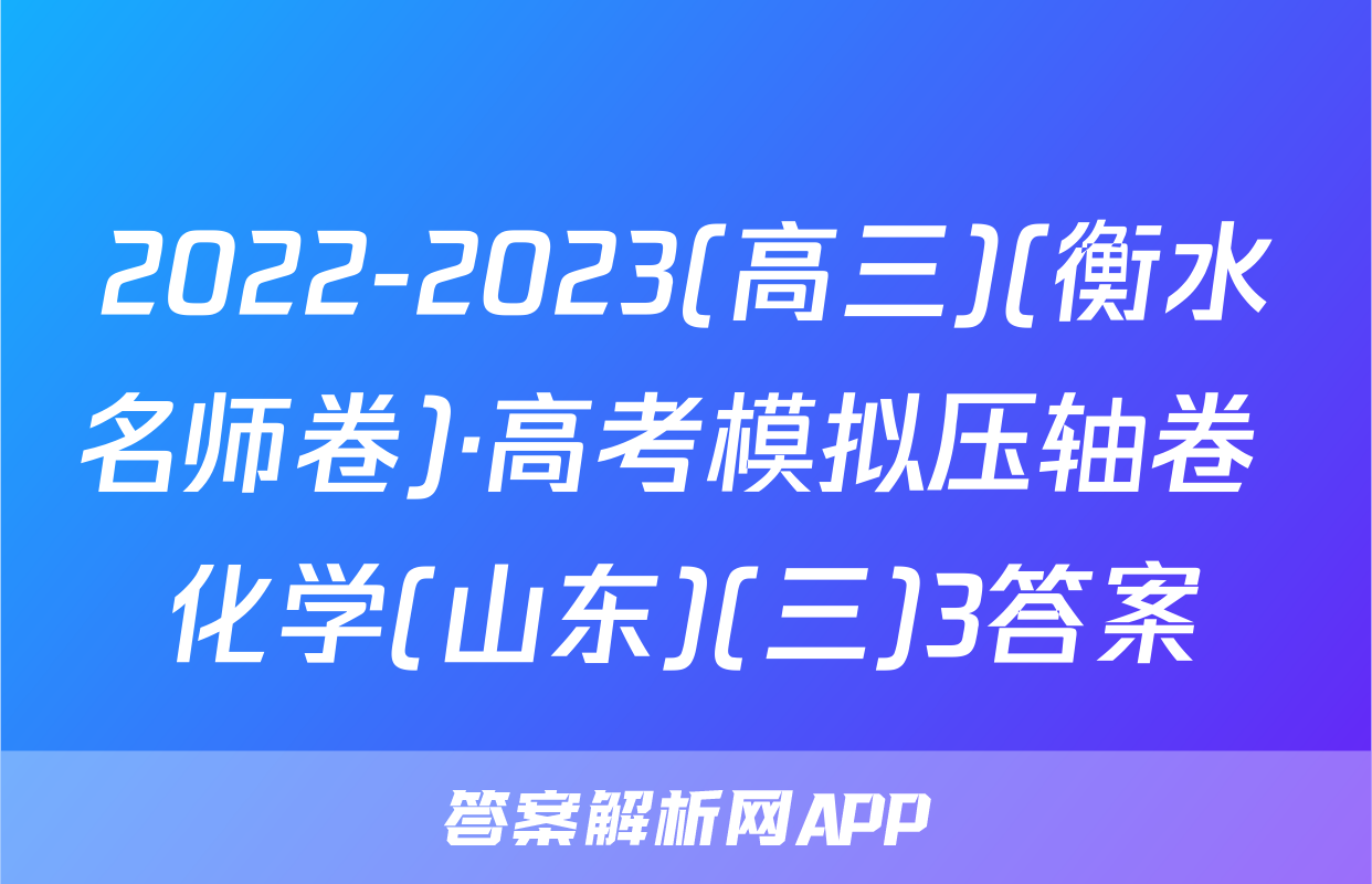 2022-2023(高三)(衡水名师卷)·高考模拟压轴卷 化学(山东)(三)3答案