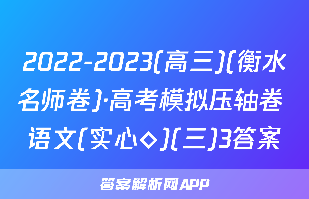 2022-2023(高三)(衡水名师卷)·高考模拟压轴卷 语文(实心◇)(三)3答案