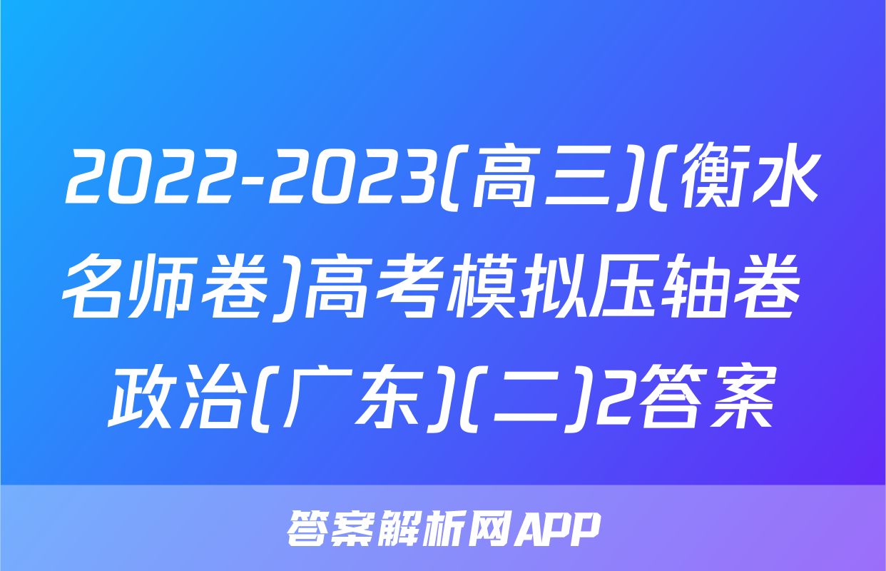 2022-2023(高三)(衡水名师卷)高考模拟压轴卷 政治(广东)(二)2答案
