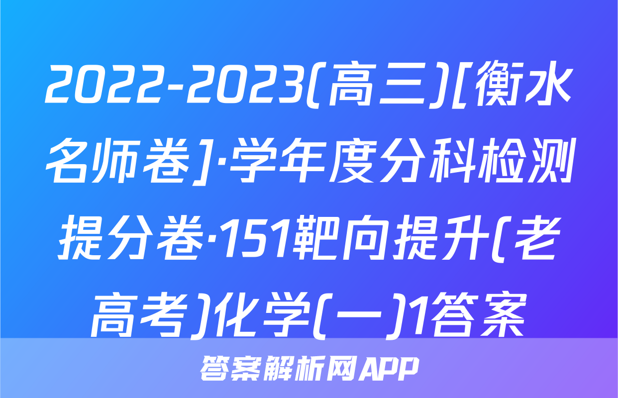 2022-2023(高三)[衡水名师卷]·学年度分科检测提分卷·151靶向提升(老高考)化学(一)1答案