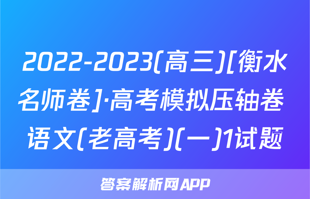 2022-2023(高三)[衡水名师卷]·高考模拟压轴卷 语文(老高考)(一)1试题